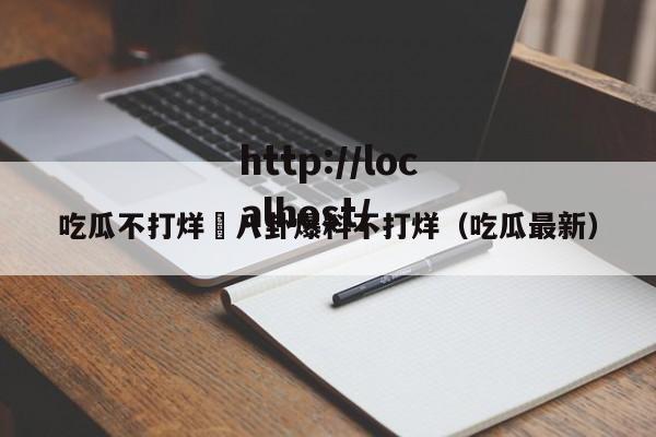 吃瓜不打烊–八卦爆料不打烊（吃瓜最新）