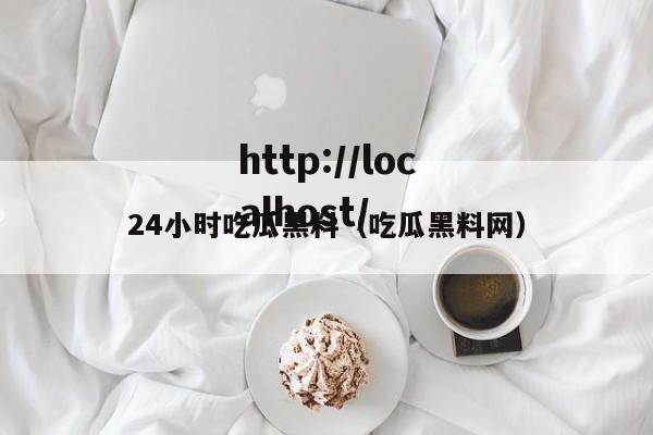 24小时吃瓜黑料（吃瓜黑料网）
