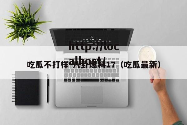 吃瓜不打样-八卦爆料17（吃瓜最新）