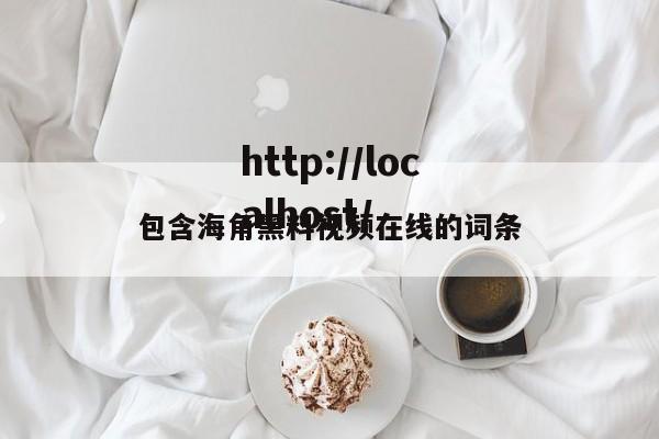 包含海角黑料视频在线的词条